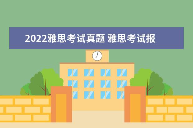 2022雅思考试真题 雅思考试报名条件及时间2022