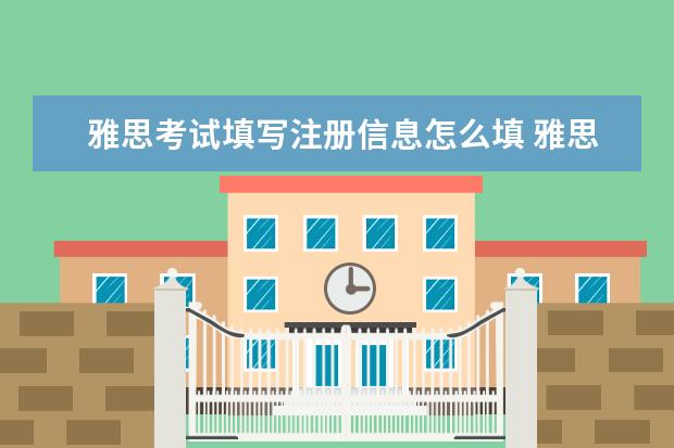 雅思考试填写注册信息怎么填 雅思考试网上报名表填写的一些问题