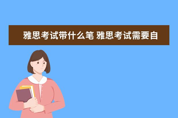 雅思考试带什么笔 雅思考试需要自己带笔吗?