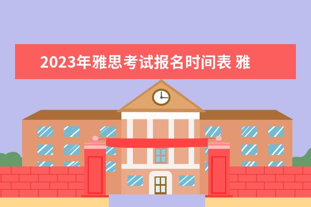2023年雅思考试报名时间表 雅思考试时间2023年下半年