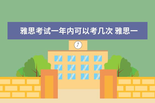 雅思考试一年内可以考几次 雅思一年可以考几次啊