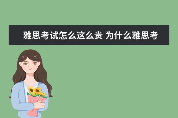 雅思考试怎么这么贵 为什么雅思考试这么贵