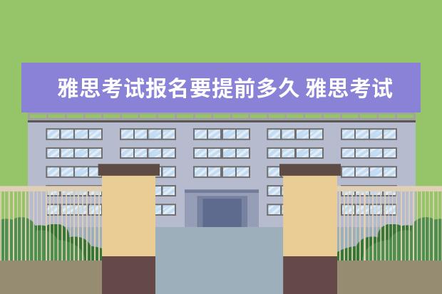 雅思考试报名要提前多久 雅思考试提前多久报名合适