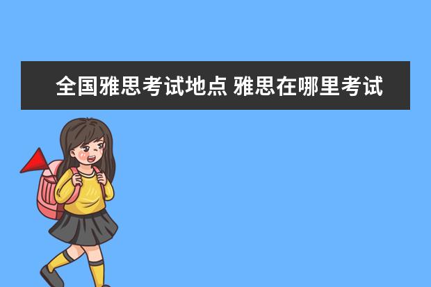 全国雅思考试地点 雅思在哪里考试,是一年考几次