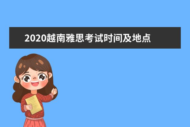 2020越南雅思考试时间及地点 雅思去哪个国家好考