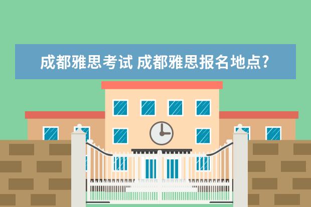 成都雅思考试 成都雅思报名地点?