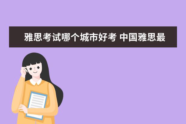 雅思考试哪个城市好考 中国雅思最好考的城市