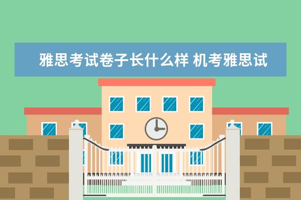 雅思考试卷子长什么样 机考雅思试卷和纸笔考的卷子是一样的吗 ?