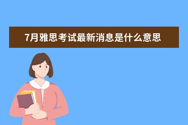 7月雅思考试最新消息是什么意思 雅思考试中,4个7分是什么意思?