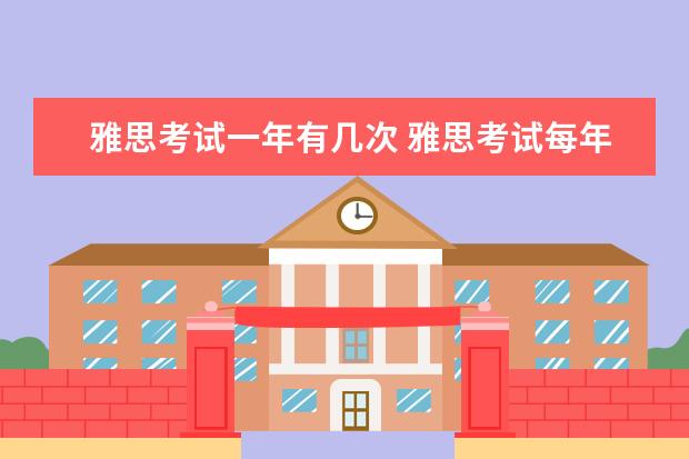 雅思考试一年有几次 雅思考试每年可考几次
