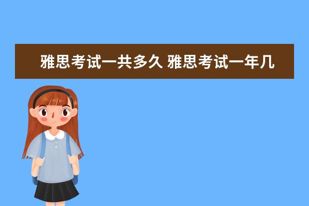 雅思考试一共多久 雅思考试一年几次