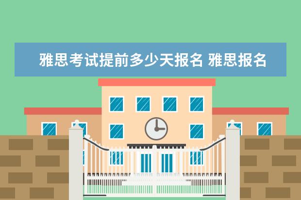 雅思考试提前多少天报名 雅思报名需要提前多久