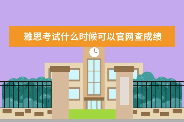雅思考试什么时候可以官网查成绩 雅思成绩什么时候出