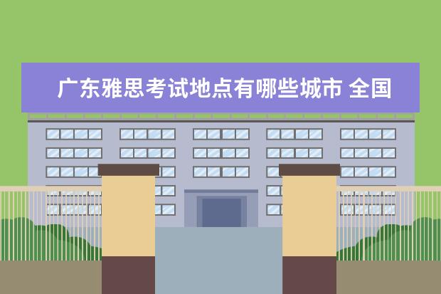 广东雅思考试地点有哪些城市 全国雅思考试地点有哪些