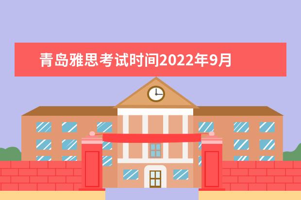 青岛雅思考试时间2022年9月 雅思2022年考试安排是什么?