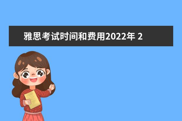 雅思考试时间和费用2022年 2022雅思考试时间一览表