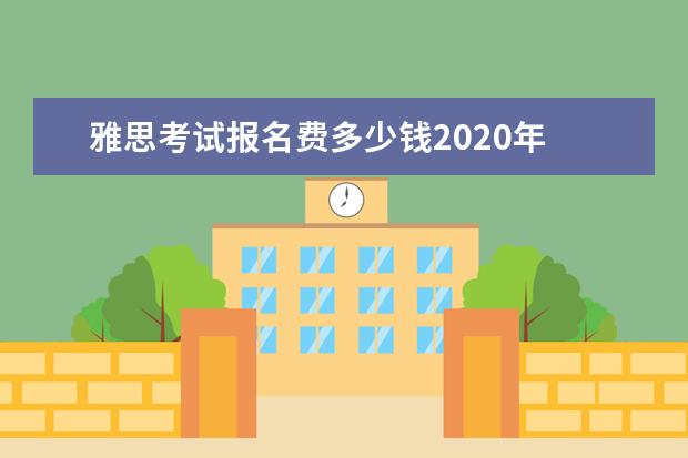 雅思考试报名费多少钱2020年 雅思考试报名费用需要多少钱?
