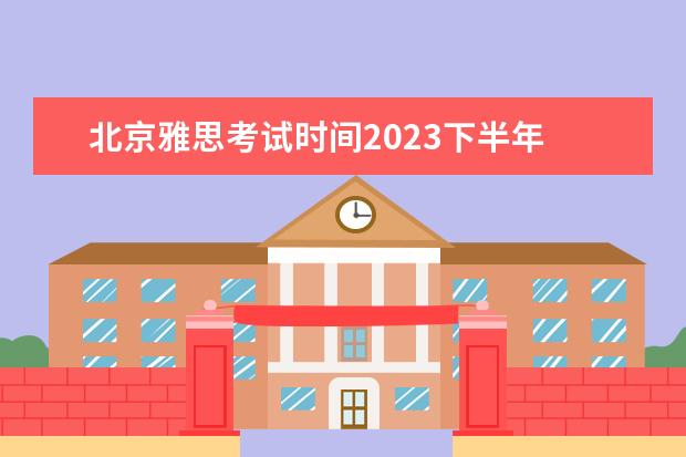 北京雅思考试时间2023下半年 2023雅思考试时间和地点