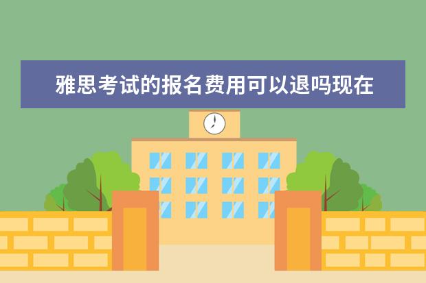 雅思考试的报名费用可以退吗现在 雅思退报名费可以全额退吗