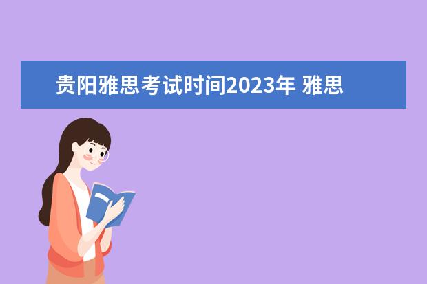 贵阳雅思考试时间2023年 雅思2023年考试时间