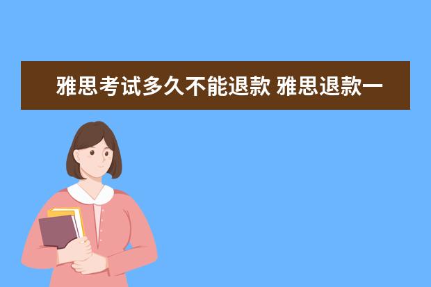 雅思考试多久不能退款 雅思退款一般多久才能收到