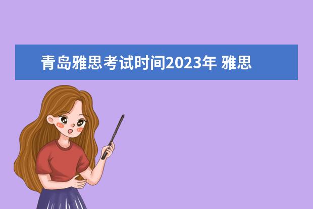 青岛雅思考试时间2023年 雅思考试时间2023年
