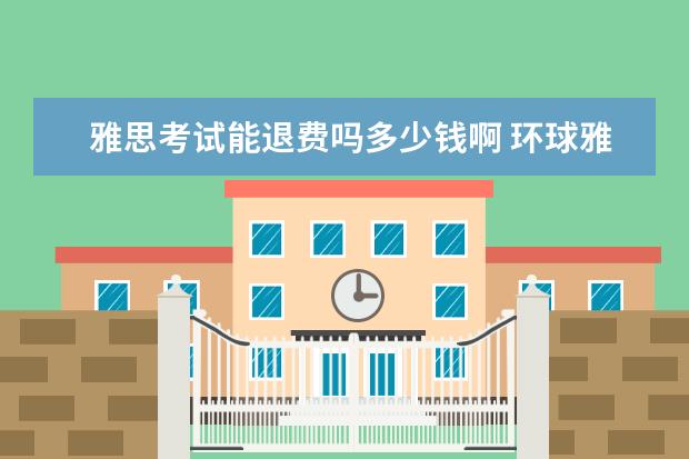 雅思考试能退费吗多少钱啊 环球雅思一对一课程能退费吗