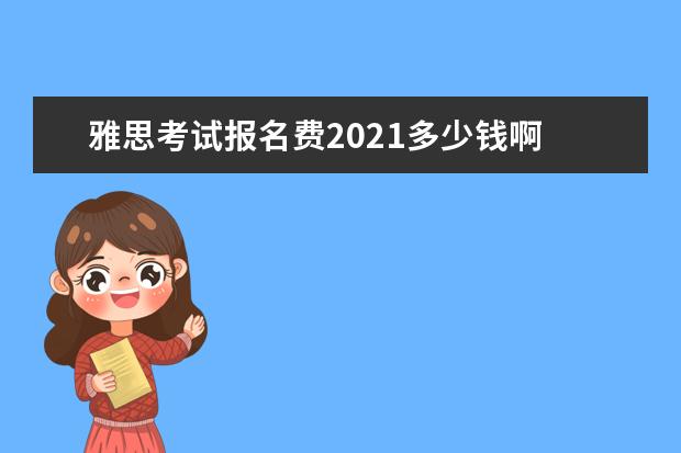 雅思考试报名费2021多少钱啊 2021年4月4日雅思报名费用