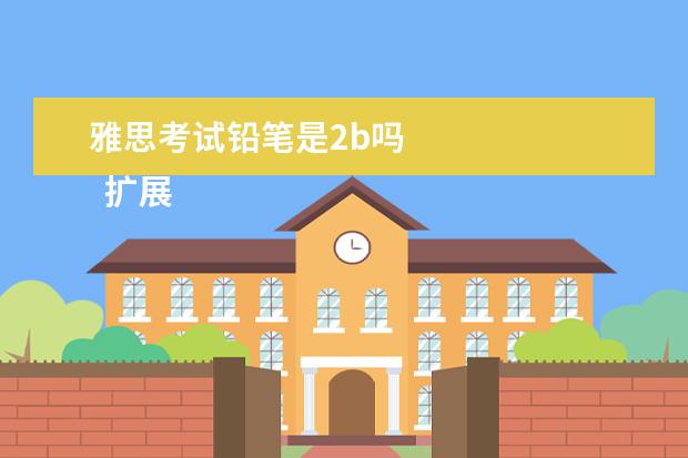 雅思考试铅笔是2b吗
扩展资料