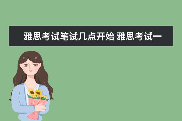 雅思考试笔试几点开始 雅思考试一般几点结束?