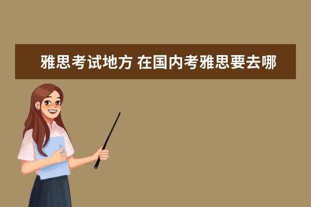雅思考试地方 在国内考雅思要去哪里报考?