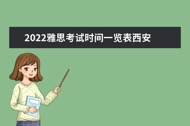 2022雅思考试时间一览表西安 2022年雅思考试报名时间什么时候考试