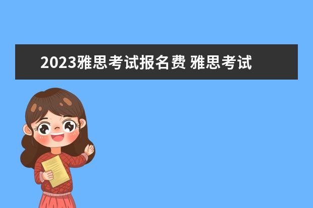 2023雅思考试报名费 雅思考试2023报名费用
