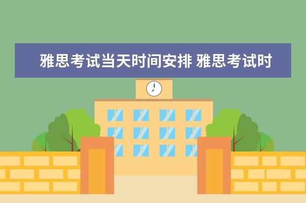 雅思考试当天时间安排 雅思考试时间几点到几点开始