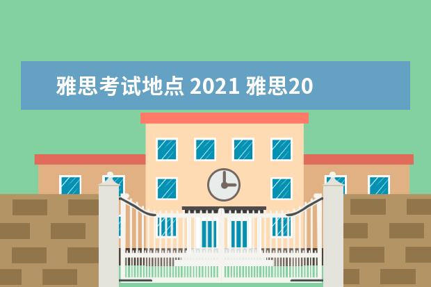 雅思考试地点 2021 雅思2021考试安排具体时间是?