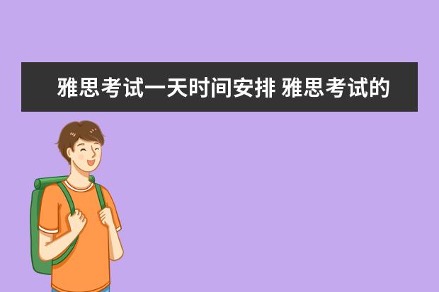 雅思考试一天时间安排 雅思考试的题量与时间?
