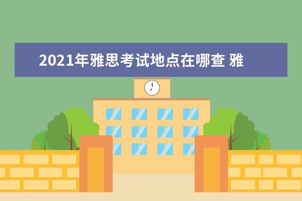 2021年雅思考试地点在哪查 雅思考试时间和费用地点2021北京