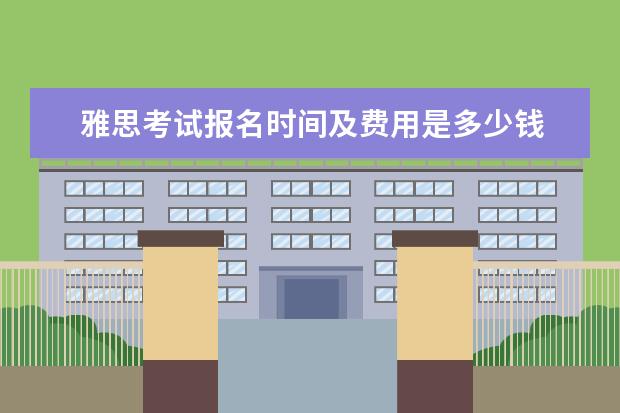 雅思考试报名时间及费用是多少钱 报名考雅思需要多少钱