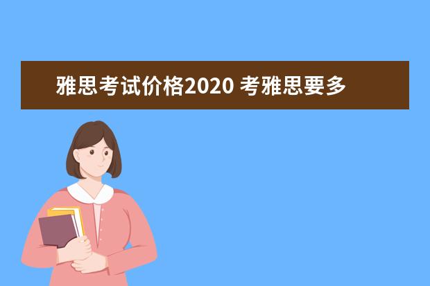 雅思考试价格2020 考雅思要多少钱?