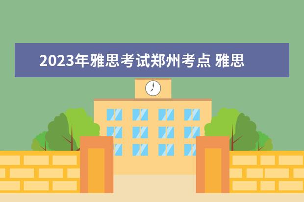 2023年雅思考试郑州考点 雅思2023考试有哪些城市