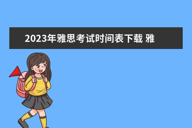 2023年雅思考试时间表下载 雅思考试2023年考试时间