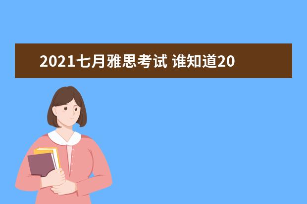 2021七月雅思考试 谁知道2021的雅思考试时间?