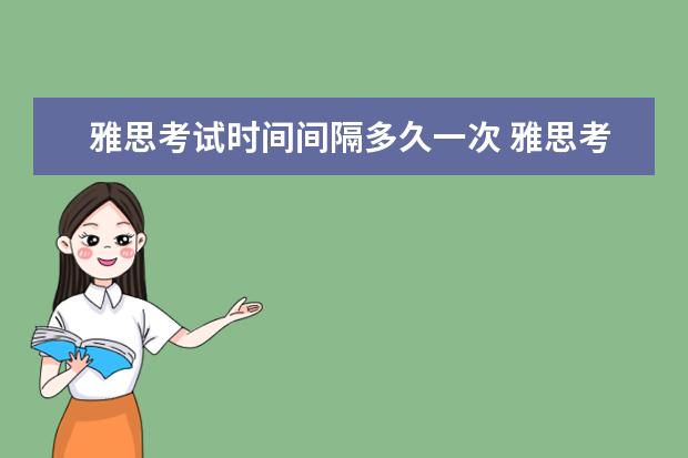 雅思考试时间间隔多久一次 雅思考试最多可以考几次?间隔多久?