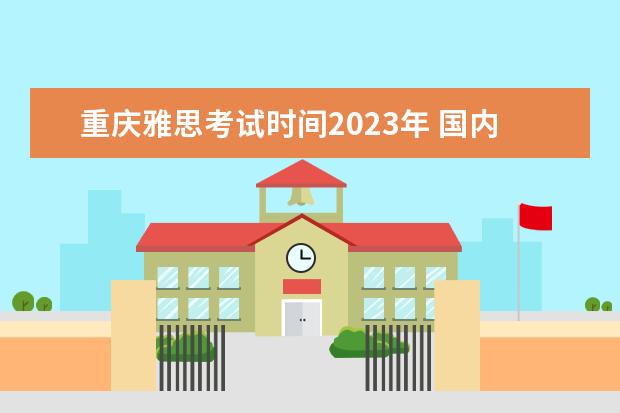 重庆雅思考试时间2023年 国内雅思考试时间2023年