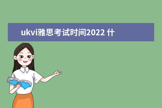 ukvi雅思考试时间2022 什么是UKVI雅思?