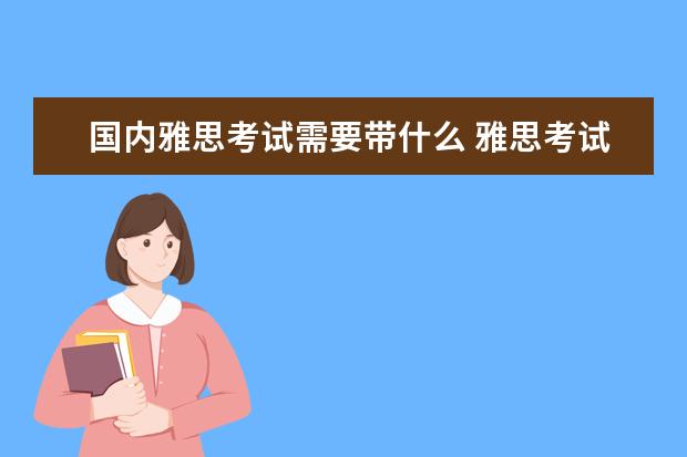 国内雅思考试需要带什么 雅思考试都需要带什么