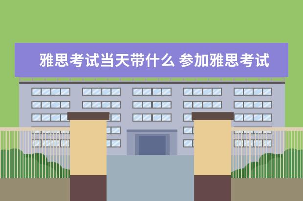 雅思考试当天带什么 参加雅思考试要带什么