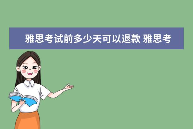 雅思考试前多少天可以退款 雅思考试可以退考吗,扣多少钱