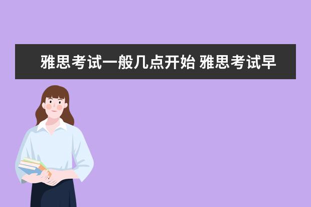 雅思考试一般几点开始 雅思考试早上几点开始?需要几点到场?