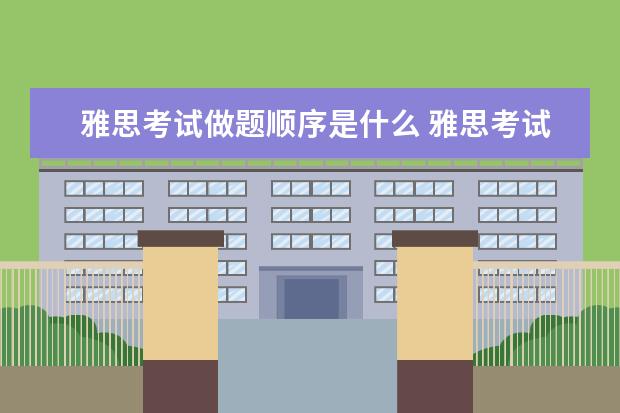 雅思考试做题顺序是什么 雅思考试有几门啊?